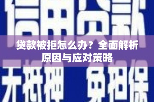 广安贷款被拒怎么办？全面解析原因与应对策略