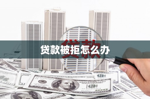 广安贷款被拒怎么办