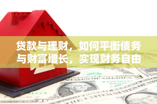 广安贷款与理财，如何平衡债务与财富增长，实现财务自由