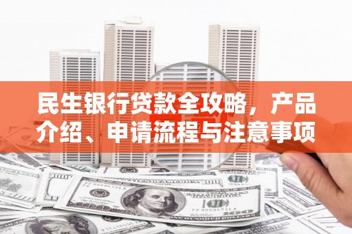 广安民生银行贷款全攻略，产品介绍、申请流程与注意事项
